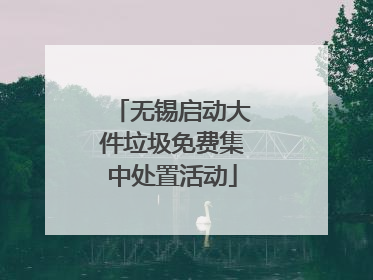 无锡启动大件垃圾免费集中处置活动